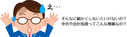 会計処理や申告作業は意外に面倒で多い！